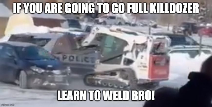 Baby KillDozer Fail | IF YOU ARE GOING TO GO FULL KILLDOZER; LEARN TO WELD BRO! | image tagged in fail,epic fail,failure,killdozer,tractor,enough is enough | made w/ Imgflip meme maker
