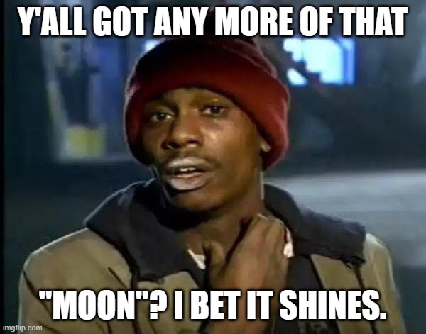 Y'all Got Any More Of That Meme | Y'ALL GOT ANY MORE OF THAT "MOON"? I BET IT SHINES. | image tagged in memes,y'all got any more of that | made w/ Imgflip meme maker