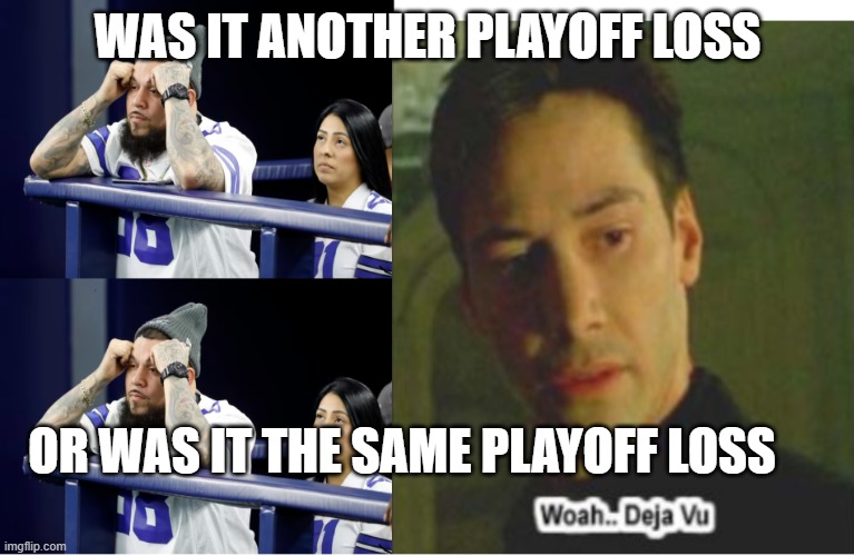 Deja vu Dallas Cowboys | WAS IT ANOTHER PLAYOFF LOSS; OR WAS IT THE SAME PLAYOFF LOSS | image tagged in dallas cowboys | made w/ Imgflip meme maker