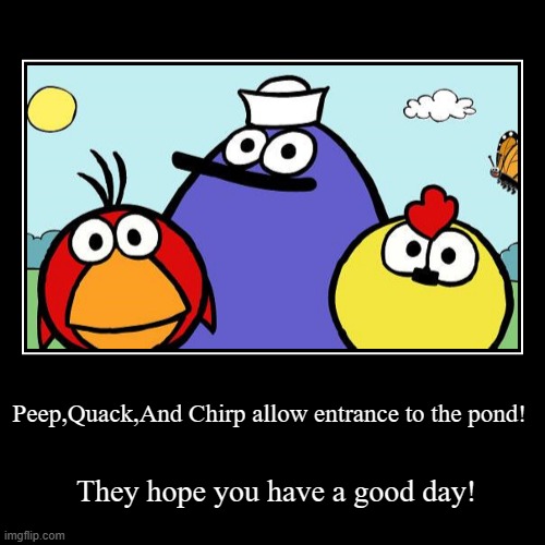 Peep,Quack,And Chirp allow entrance to the pond! | They hope you have a good day! | image tagged in funny,demotivationals | made w/ Imgflip demotivational maker