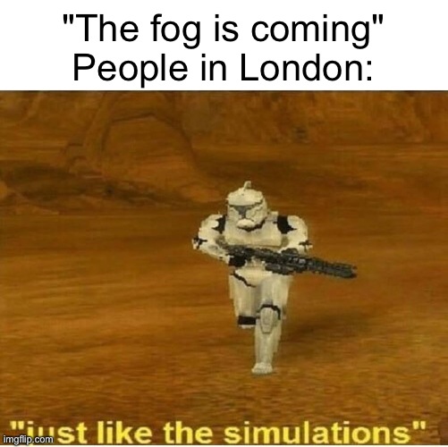 Years of training | "The fog is coming"
People in London: | image tagged in just like the simulations,london,fog | made w/ Imgflip meme maker