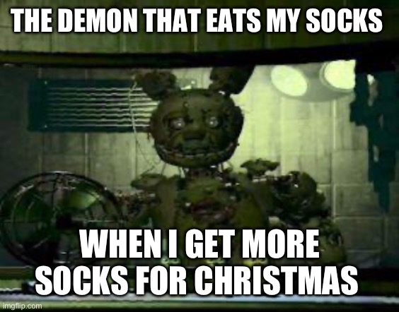 Sock eating demon | THE DEMON THAT EATS MY SOCKS; WHEN I GET MORE SOCKS FOR CHRISTMAS | image tagged in fnaf springtrap in window | made w/ Imgflip meme maker