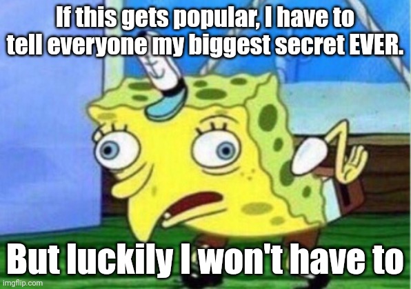 DEAR GOD, why do I do this to myself? | If this gets popular, I have to tell everyone my biggest secret EVER. But luckily I won't have to | image tagged in memes,mocking spongebob | made w/ Imgflip meme maker