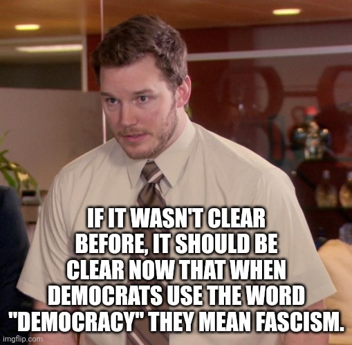 They don't care that this country was never a democracy, they never wanted a democracy, they want fascism | IF IT WASN'T CLEAR BEFORE, IT SHOULD BE CLEAR NOW THAT WHEN DEMOCRATS USE THE WORD "DEMOCRACY" THEY MEAN FASCISM. | image tagged in democracy equals fascism,world economic forum runs dem party | made w/ Imgflip meme maker