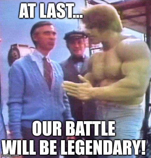 Fred | AT LAST... OUR BATTLE WILL BE LEGENDARY! | image tagged in mister rogers with incredible hulk | made w/ Imgflip meme maker