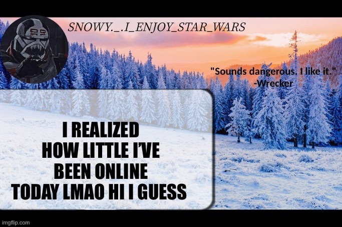 Snow._.i_enjoy_star_wars announcement temp thx darthswede | I REALIZED HOW LITTLE I’VE BEEN ONLINE TODAY LMAO HI I GUESS | image tagged in snow _ i_enjoy_star_wars announcement temp thx darthswede | made w/ Imgflip meme maker
