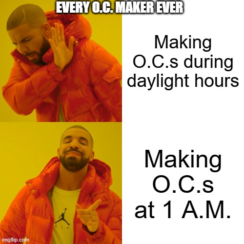 Drake Hotline Bling | EVERY O.C. MAKER EVER; Making O.C.s during daylight hours; Making O.C.s at 1 A.M. | image tagged in memes,drake hotline bling | made w/ Imgflip meme maker