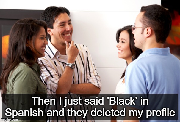 A cursed language | Then I just said 'Black' in Spanish and they deleted my profile | image tagged in racism,funny | made w/ Imgflip meme maker