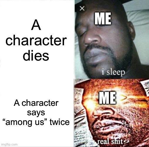 This is a true story | ME; A character dies; ME; A character says “among us” twice | image tagged in memes,sleeping shaq,among us,true story,video games | made w/ Imgflip meme maker