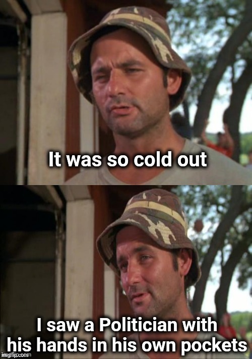 Bill Murray bad joke | It was so cold out I saw a Politician with his hands in his own pockets | image tagged in bill murray bad joke | made w/ Imgflip meme maker