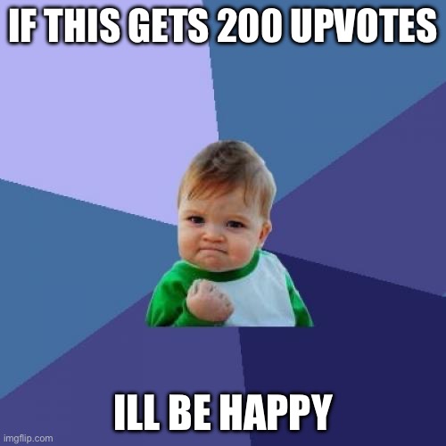 Success Kid | IF THIS GETS 200 UPVOTES; ILL BE HAPPY | image tagged in memes,success kid | made w/ Imgflip meme maker