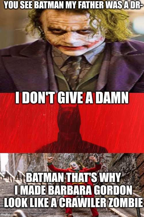 Batman joke | YOU SEE BATMAN MY FATHER WAS A DR-; I DON'T GIVE A DAMN; BATMAN THAT'S WHY I MADE BARBARA GORDON LOOK LIKE A CRAWILER ZOMBIE | image tagged in meme,lol,memer | made w/ Imgflip meme maker