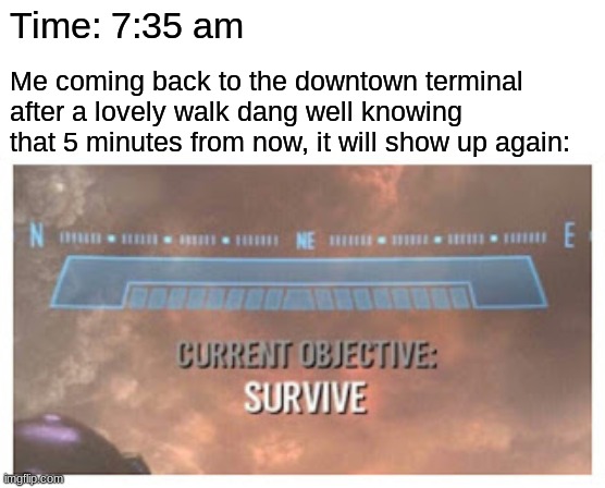 There's one thing I used to say all the time at 7:40 am.... F**king Blairmore! | Time: 7:35 am; Me coming back to the downtown terminal after a lovely walk dang well knowing that 5 minutes from now, it will show up again: | image tagged in current objective survive | made w/ Imgflip meme maker