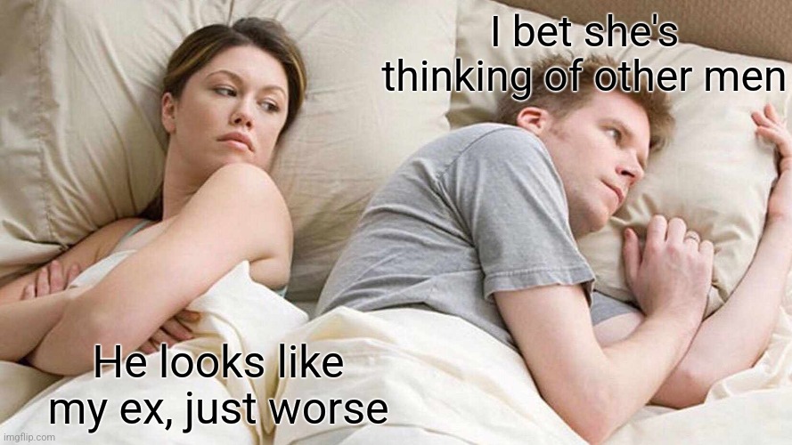 If the roles were reversed in the meme | I bet she's thinking of other men; He looks like my ex, just worse | image tagged in memes,i bet he's thinking about other women | made w/ Imgflip meme maker