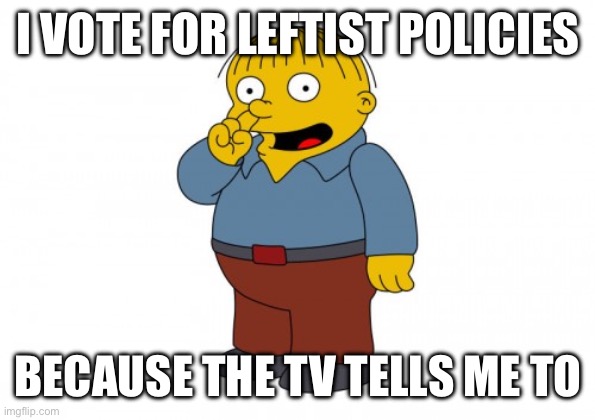 Why did half the population suddenly hate Trump? | I VOTE FOR LEFTIST POLICIES; BECAUSE THE TV TELLS ME TO | image tagged in the simpsons ralph wiggum picking his nose | made w/ Imgflip meme maker