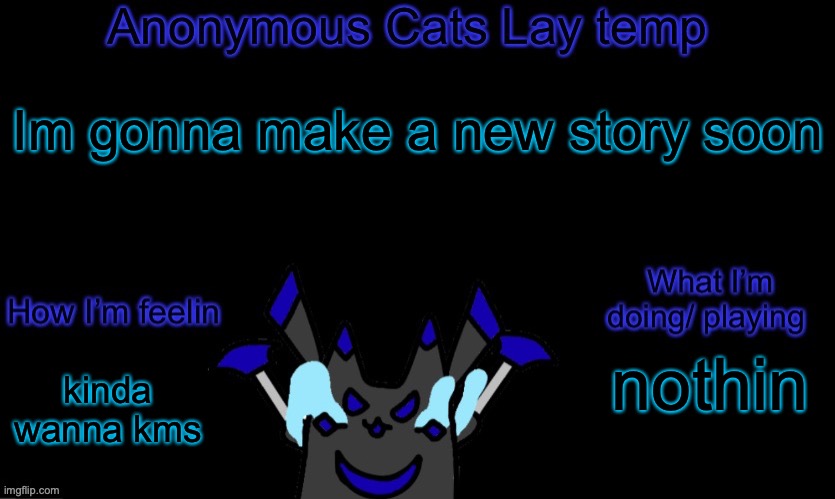 :D (I said kinda) | Im gonna make a new story soon; nothin; kinda wanna kms | image tagged in anonymous cats temp template | made w/ Imgflip meme maker
