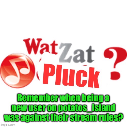 WatZatPluck announcement | Remember when being a new user on potatos_island was against their stream rules? | image tagged in watzatpluck announcement | made w/ Imgflip meme maker