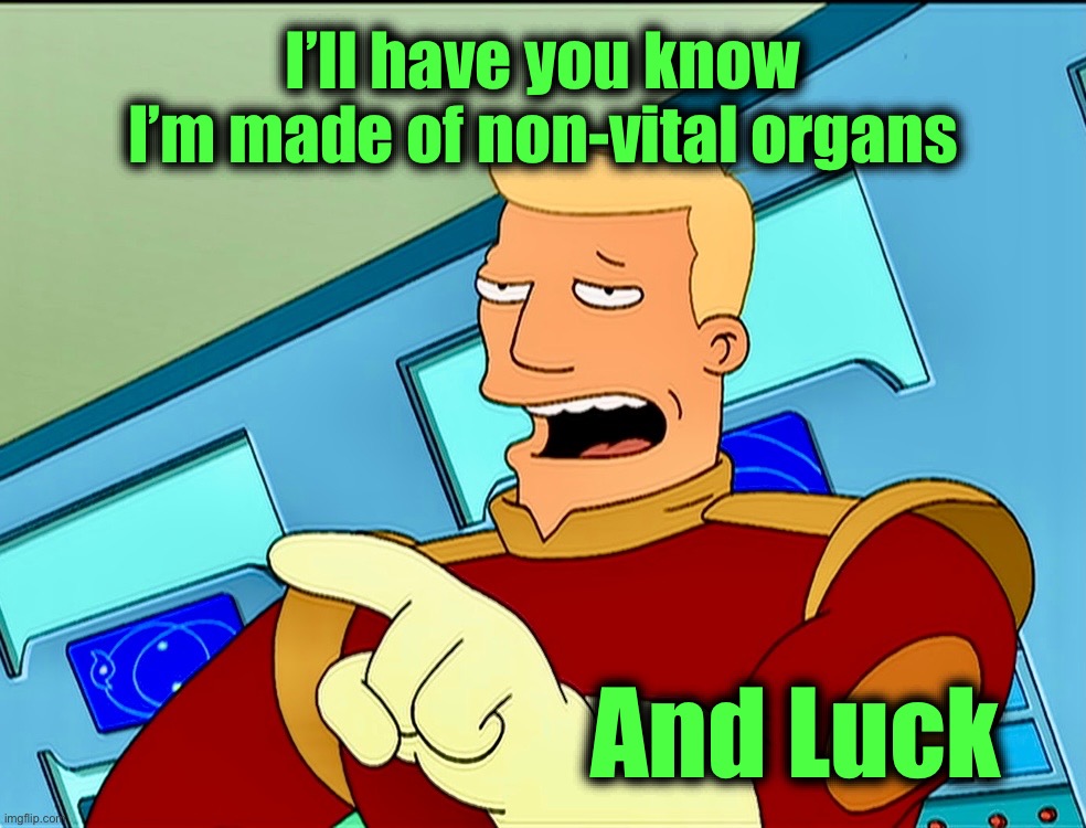 Immortality awaits | I’ll have you know
I’m made of non-vital organs; And Luck | image tagged in zapp brannigan,immortal,memes,futurama,luck,captain | made w/ Imgflip meme maker