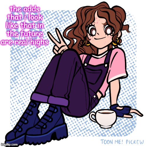 ngl , im on my way to that | the odds that i look like that in the future are real highs | image tagged in picrew | made w/ Imgflip meme maker