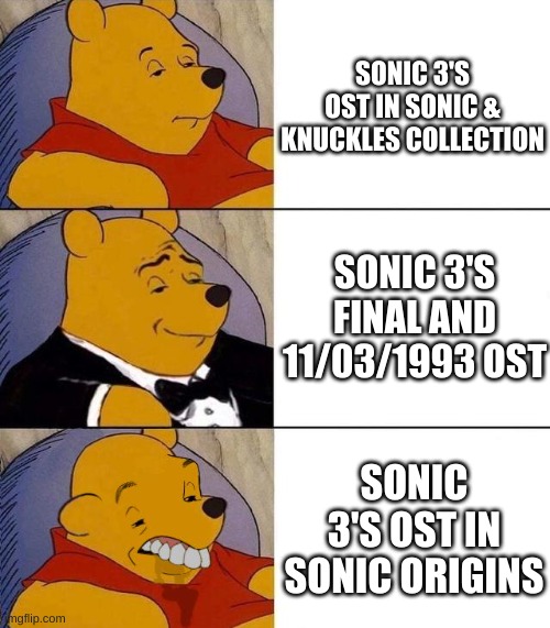Depending on the version of Sonic the Hedgehog 3 you're playing, you'll not hear the same thing | SONIC 3'S OST IN SONIC & KNUCKLES COLLECTION; SONIC 3'S FINAL AND 11/03/1993 OST; SONIC 3'S OST IN SONIC ORIGINS | image tagged in best better blurst | made w/ Imgflip meme maker