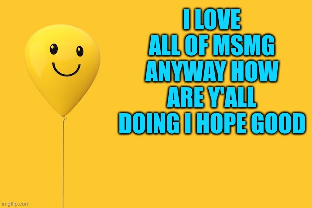 How are y'all doing | I LOVE ALL OF MSMG ANYWAY HOW ARE Y'ALL DOING I HOPE GOOD | image tagged in memes,how are yall doin,i hope good,happy,pretty sad | made w/ Imgflip meme maker