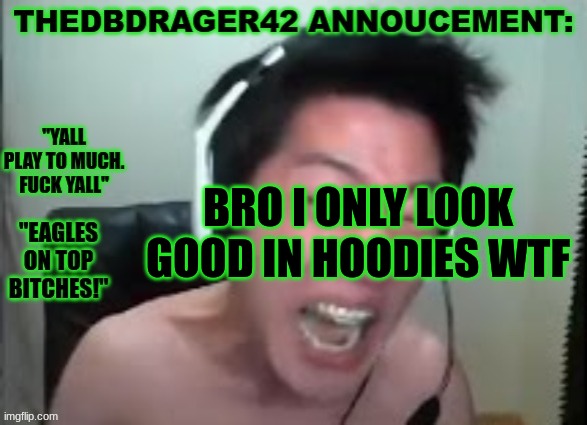 ong | BRO I ONLY LOOK GOOD IN HOODIES WTF | image tagged in thedbdrager42s annoucement template | made w/ Imgflip meme maker