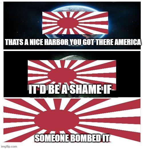 It'd be a Shame | THATS A NICE HARBOR YOU GOT THERE AMERICA; IT'D BE A SHAME IF; SOMEONE BOMBED IT | image tagged in thats a nice harbor you got there,savage memes | made w/ Imgflip meme maker