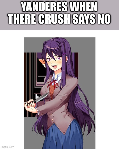 My big yuriiiii | YANDERES WHEN
THERE CRUSH SAYS NO | image tagged in yuri and knife | made w/ Imgflip meme maker
