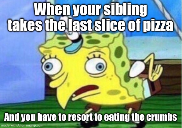 Mocking Spongebob | When your sibling takes the last slice of pizza; And you have to resort to eating the crumbs | image tagged in memes,mocking spongebob | made w/ Imgflip meme maker