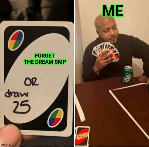 Forget the Dream SMP or draw 25 | ME; FORGET THE DREAM SMP | image tagged in memes,uno draw 25 cards | made w/ Imgflip meme maker