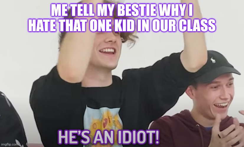 He's an idiot! | ME TELL MY BESTIE WHY I HATE THAT ONE KID IN OUR CLASS | image tagged in he's an idiot | made w/ Imgflip meme maker