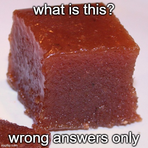 . | what is this? wrong answers only | image tagged in quince paste | made w/ Imgflip meme maker