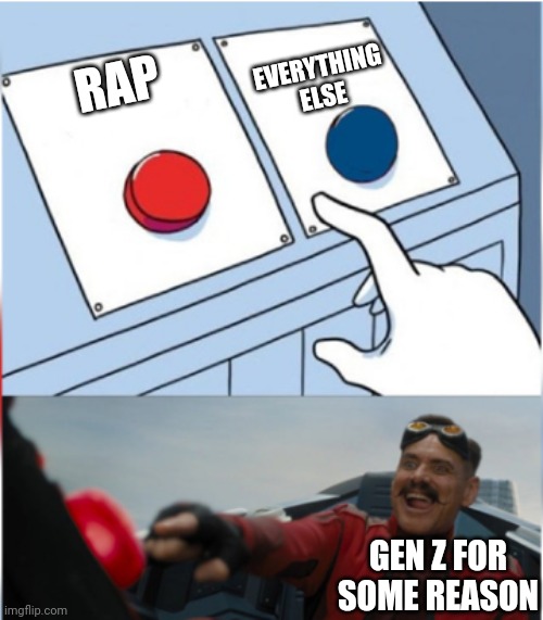 Robotnik Pressing Red Button | EVERYTHING ELSE; RAP; GEN Z FOR SOME REASON | image tagged in robotnik pressing red button | made w/ Imgflip meme maker