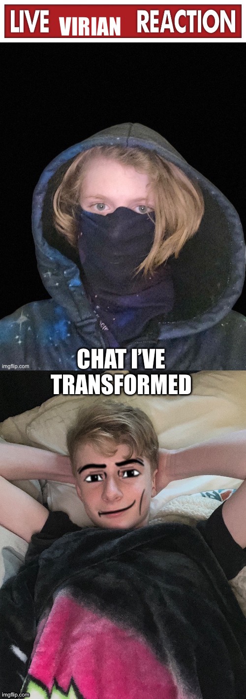 *whistle* | CHAT I’VE TRANSFORMED | image tagged in live virian reaction | made w/ Imgflip meme maker