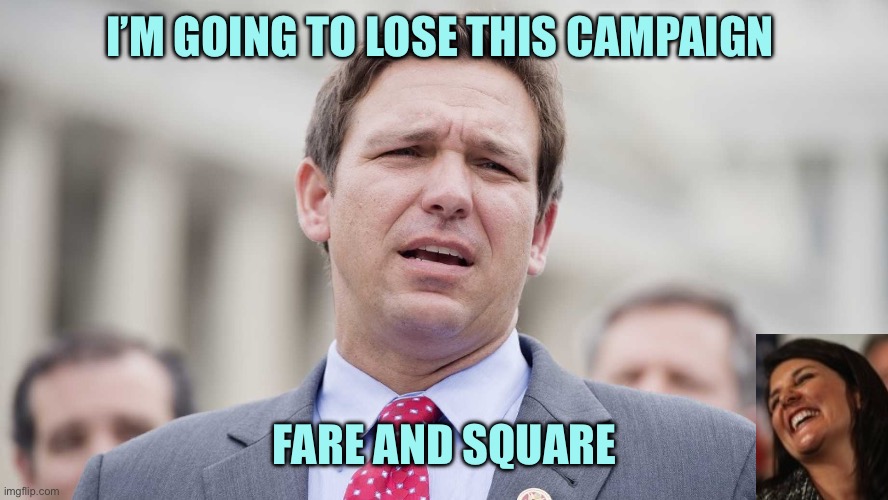 Ron Desantis | I’M GOING TO LOSE THIS CAMPAIGN; FARE AND SQUARE | image tagged in ron desantis,memes | made w/ Imgflip meme maker