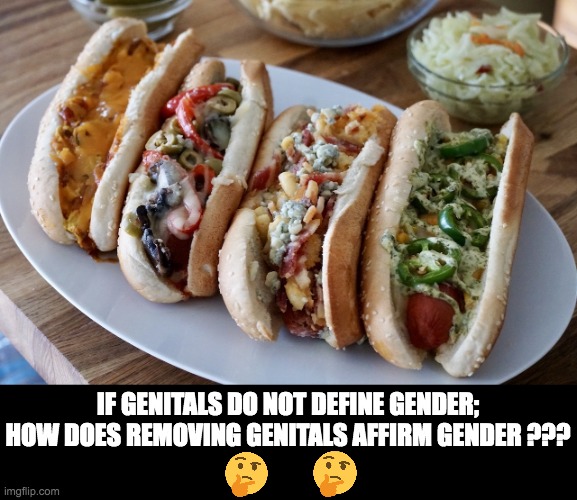 HotDogs | IF GENITALS DO NOT DEFINE GENDER; HOW DOES REMOVING GENITALS AFFIRM GENDER ??? | image tagged in hotdogs | made w/ Imgflip meme maker