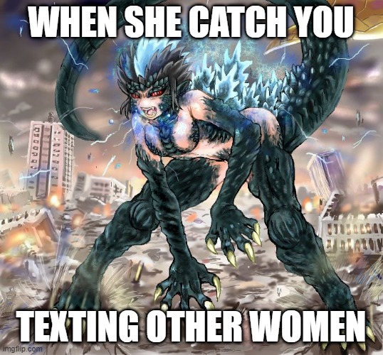 mad gf | WHEN SHE CATCH YOU; TEXTING OTHER WOMEN | image tagged in funny memes,so true memes,lol,crazy girlfriend,godzilla,memes | made w/ Imgflip meme maker