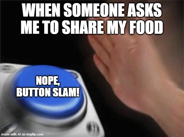 this ai a lil bit goofy | WHEN SOMEONE ASKS ME TO SHARE MY FOOD; NOPE, BUTTON SLAM! | image tagged in memes,blank nut button,ai meme,unfunny | made w/ Imgflip meme maker