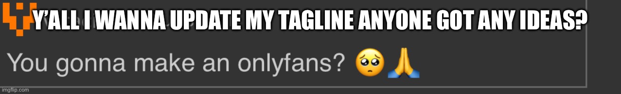 You gonna make an onlyfans? | Y’ALL I WANNA UPDATE MY TAGLINE ANYONE GOT ANY IDEAS? | image tagged in you gonna make an onlyfans | made w/ Imgflip meme maker