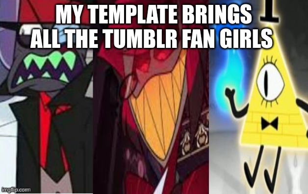 And fanboys ig | MY TEMPLATE BRINGS ALL THE TUMBLR FAN GIRLS | image tagged in memes,lol,ne temp | made w/ Imgflip meme maker