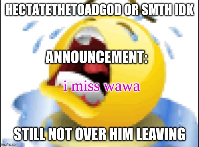 hecate announcement temp thanks pluck | i miss wawa; STILL NOT OVER HIM LEAVING | image tagged in hecate announcement temp thanks pluck | made w/ Imgflip meme maker