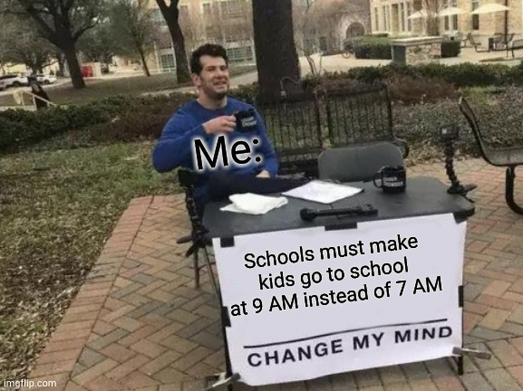 Change My Mind Meme | Schools must make kids go to school at 9 AM instead of 7 AM Me: | image tagged in memes,change my mind | made w/ Imgflip meme maker