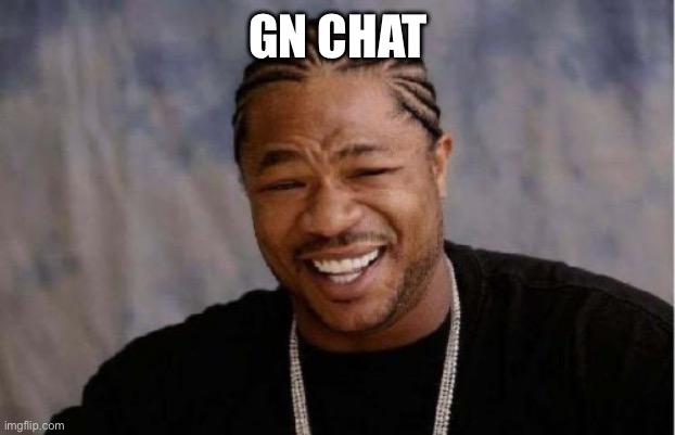 Yo Dawg Heard You Meme | GN CHAT | image tagged in memes,yo dawg heard you | made w/ Imgflip meme maker