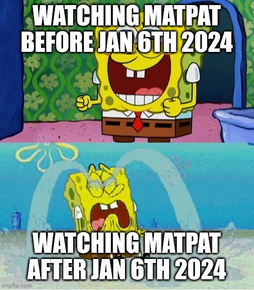 spongebob happy and sad | WATCHING MATPAT BEFORE JAN 6TH 2024; WATCHING MATPAT AFTER JAN 6TH 2024 | image tagged in spongebob happy and sad | made w/ Imgflip meme maker