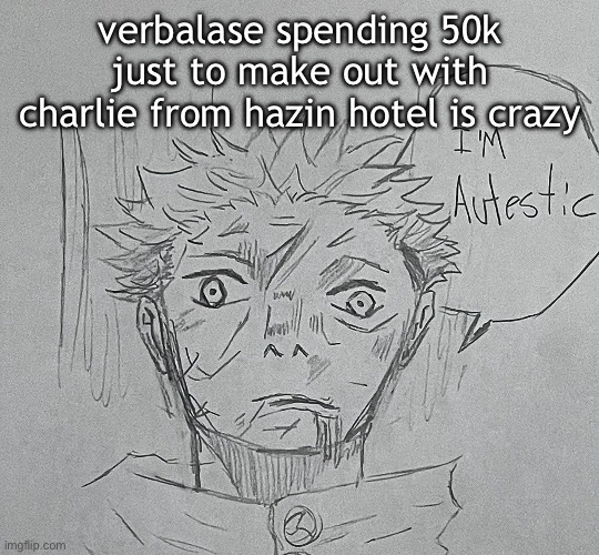 i'm autestic | verbalase spending 50k just to make out with charlie from hazin hotel is crazy | image tagged in i'm autestic | made w/ Imgflip meme maker