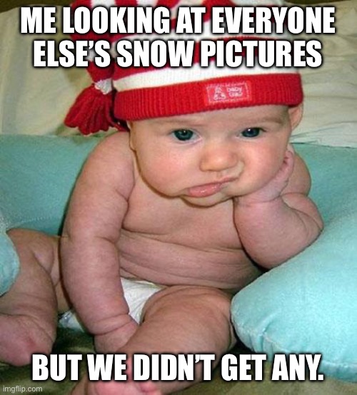 No snow baby | ME LOOKING AT EVERYONE ELSE’S SNOW PICTURES; BUT WE DIDN’T GET ANY. | image tagged in mad baby | made w/ Imgflip meme maker