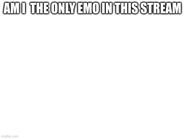 I'm emo this will be deleted | AM I  THE ONLY EMO IN THIS STREAM | image tagged in memes,lol,emo,rock | made w/ Imgflip meme maker