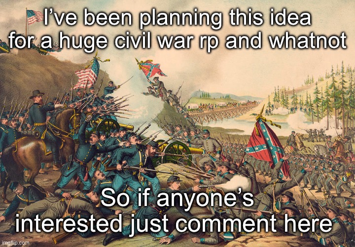 I’ve been planning this idea for a huge civil war rp and whatnot; So if anyone’s interested just comment here | made w/ Imgflip meme maker