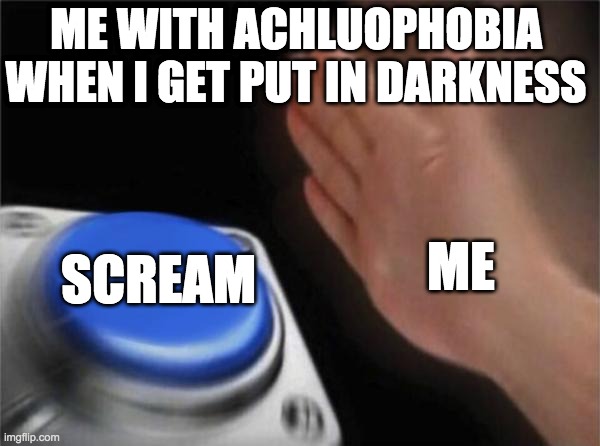 A meme for every common phobia #2: Achluophobia (fear of darkness) | ME WITH ACHLUOPHOBIA WHEN I GET PUT IN DARKNESS; SCREAM; ME | image tagged in memes,blank nut button | made w/ Imgflip meme maker