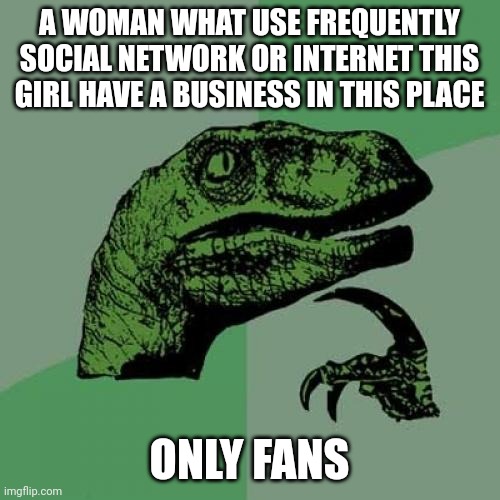 Only fans | A WOMAN WHAT USE FREQUENTLY SOCIAL NETWORK OR INTERNET THIS GIRL HAVE A BUSINESS IN THIS PLACE; ONLY FANS | image tagged in memes,philosoraptor | made w/ Imgflip meme maker